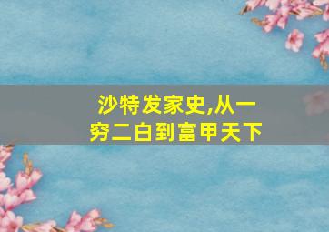 沙特发家史,从一穷二白到富甲天下