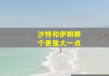 沙特和伊朗哪个更强大一点