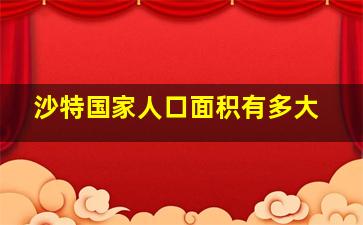 沙特国家人口面积有多大