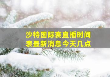 沙特国际赛直播时间表最新消息今天几点