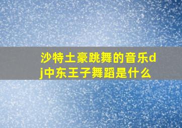 沙特土豪跳舞的音乐dj中东王子舞蹈是什么