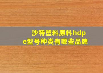 沙特塑料原料hdpe型号种类有哪些品牌