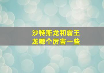 沙特斯龙和霸王龙哪个厉害一些