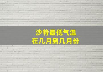 沙特最低气温在几月到几月份