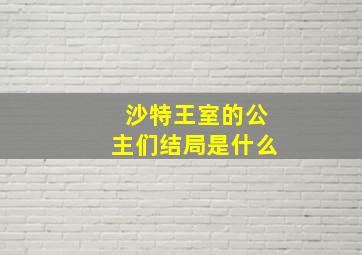 沙特王室的公主们结局是什么