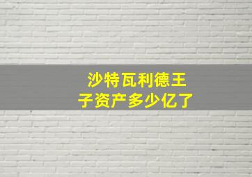 沙特瓦利德王子资产多少亿了