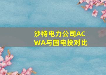 沙特电力公司ACWA与国电投对比