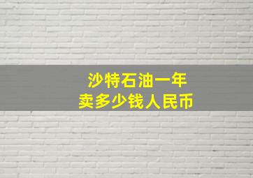 沙特石油一年卖多少钱人民币