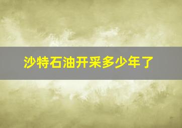 沙特石油开采多少年了