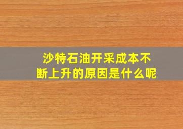 沙特石油开采成本不断上升的原因是什么呢