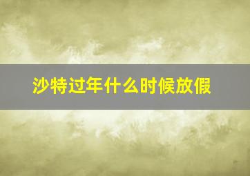 沙特过年什么时候放假