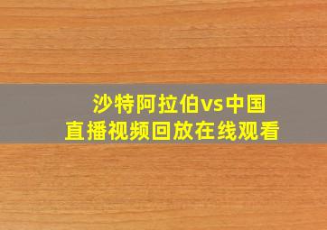 沙特阿拉伯vs中国直播视频回放在线观看