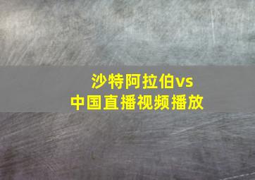 沙特阿拉伯vs中国直播视频播放