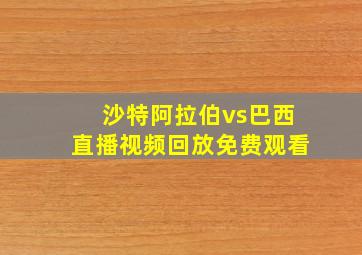 沙特阿拉伯vs巴西直播视频回放免费观看