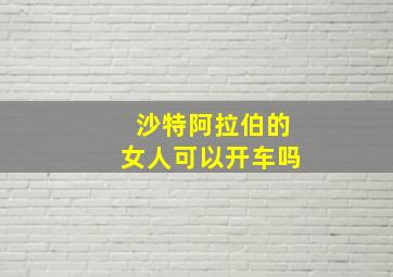 沙特阿拉伯的女人可以开车吗