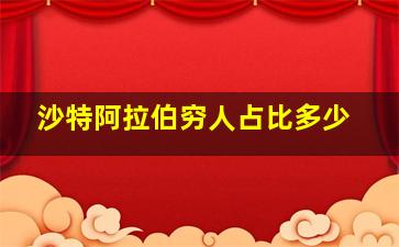 沙特阿拉伯穷人占比多少