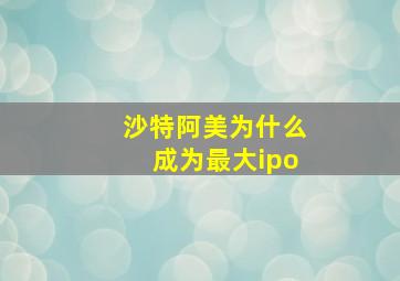 沙特阿美为什么成为最大ipo