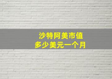 沙特阿美市值多少美元一个月