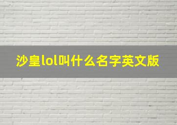 沙皇lol叫什么名字英文版