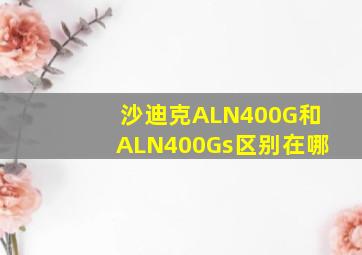 沙迪克ALN400G和ALN400Gs区别在哪