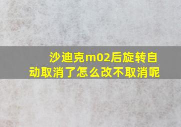 沙迪克m02后旋转自动取消了怎么改不取消呢