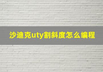 沙迪克uty割斜度怎么编程