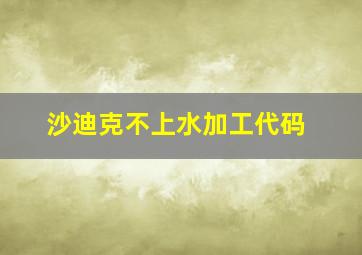 沙迪克不上水加工代码