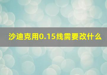 沙迪克用0.15线需要改什么