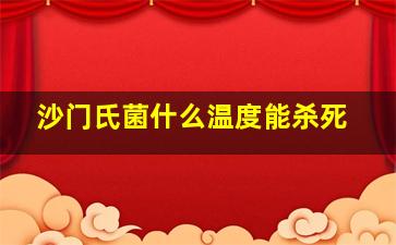 沙门氏菌什么温度能杀死