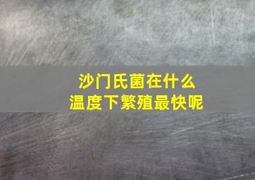 沙门氏菌在什么温度下繁殖最快呢