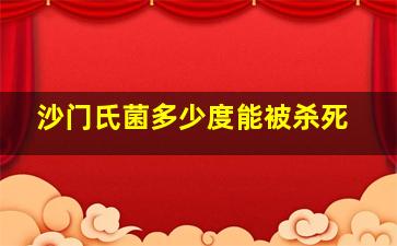 沙门氏菌多少度能被杀死