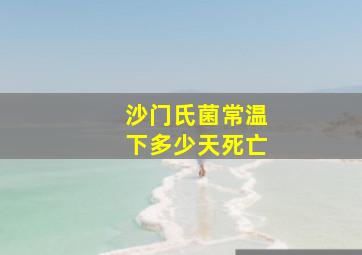 沙门氏菌常温下多少天死亡