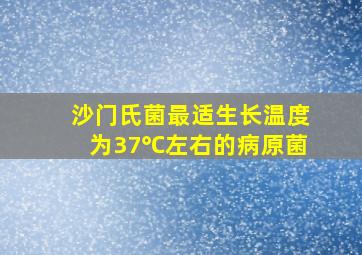 沙门氏菌最适生长温度为37℃左右的病原菌