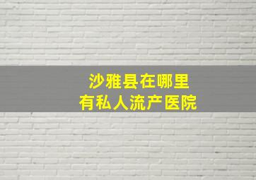 沙雅县在哪里有私人流产医院