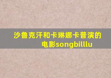 沙鲁克汗和卡琳娜卡普演的电影songbilllu