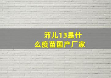 沛儿13是什么疫苗国产厂家