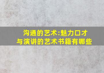 沟通的艺术:魅力口才与演讲的艺术书籍有哪些