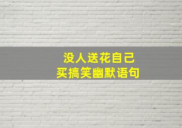 没人送花自己买搞笑幽默语句