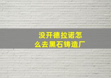 没开德拉诺怎么去黑石铸造厂