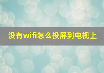 没有wifi怎么投屏到电视上