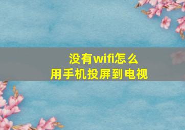 没有wifi怎么用手机投屏到电视