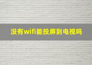 没有wifi能投屏到电视吗