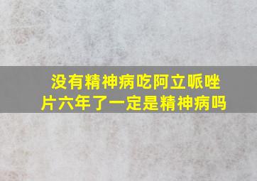 没有精神病吃阿立哌唑片六年了一定是精神病吗