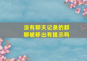 没有聊天记录的群聊被移出有提示吗