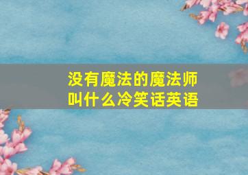 没有魔法的魔法师叫什么冷笑话英语