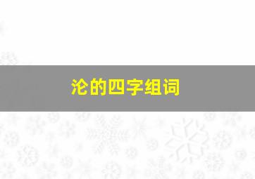 沦的四字组词