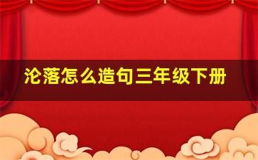 沦落怎么造句三年级下册