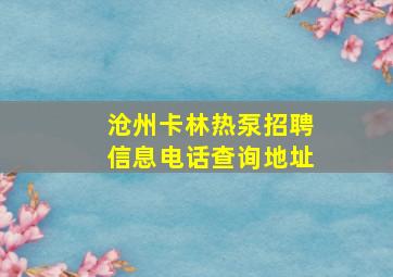 沧州卡林热泵招聘信息电话查询地址