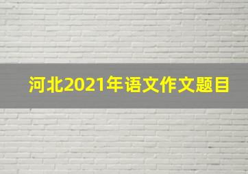 河北2021年语文作文题目