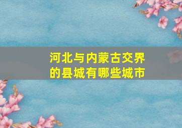 河北与内蒙古交界的县城有哪些城市